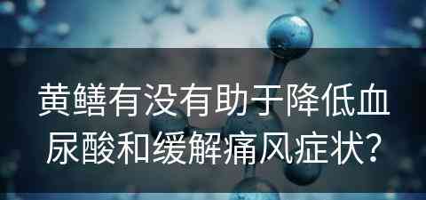 黄鳝有没有助于降低血尿酸和缓解痛风症状？